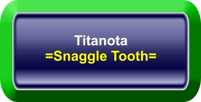 Titanota =Snaggle Tooth=